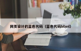 忻州网页设计的蓝色代码（蓝色代码html）